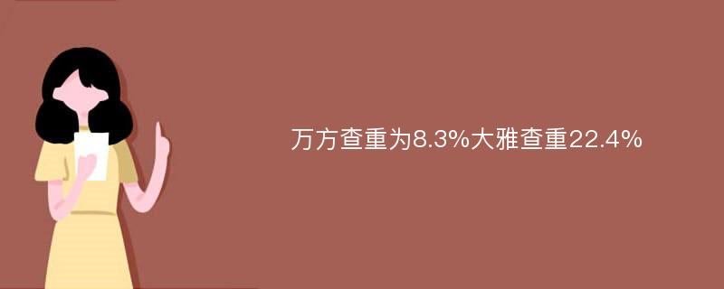 万方查重为8.3%大雅查重22.4%