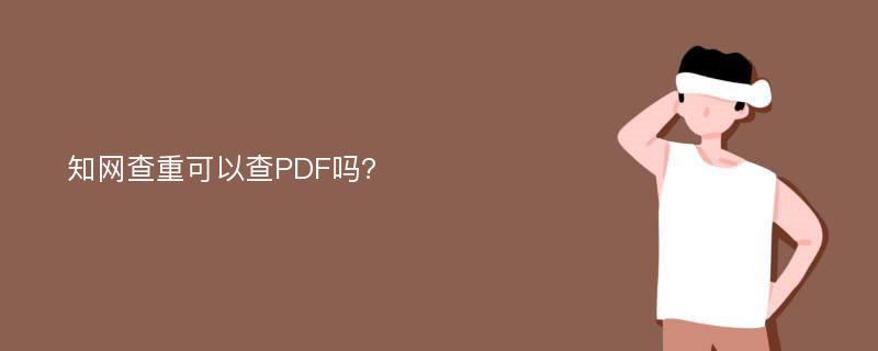 知网查重可以查PDF吗?