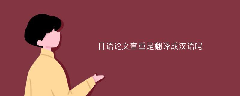 日语论文查重是翻译成汉语吗