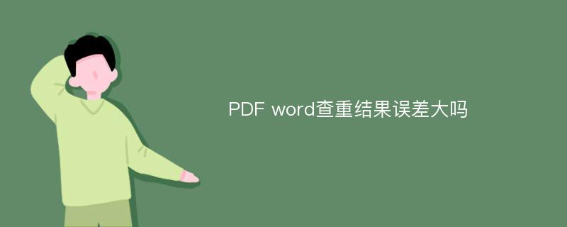 PDF word查重结果误差大吗