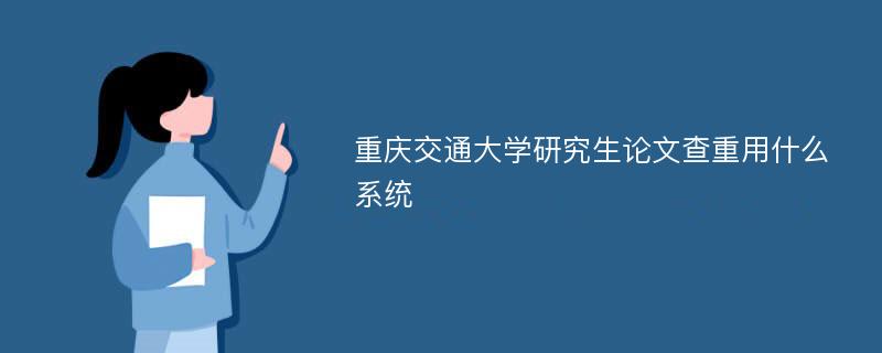 重庆交通大学研究生论文查重用什么系统